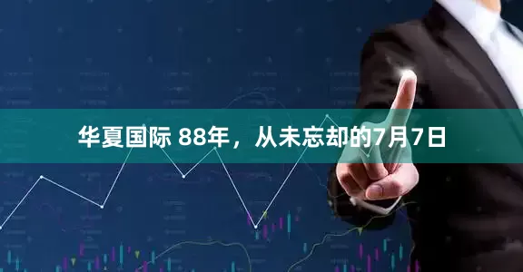 华夏国际 88年，从未忘却的7月7日