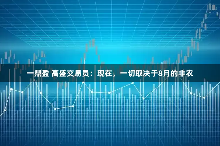 一鼎盈 高盛交易员：现在，一切取决于8月的非农