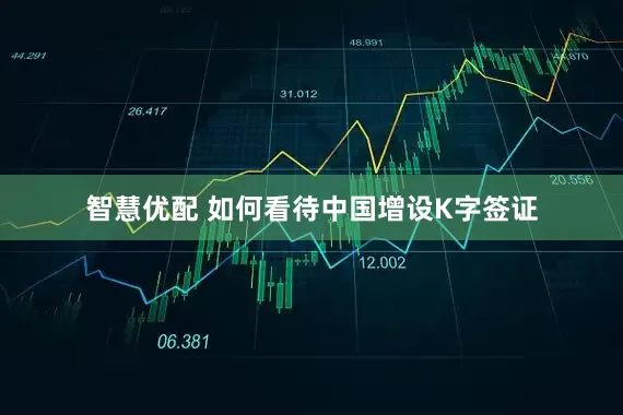 智慧优配 如何看待中国增设K字签证