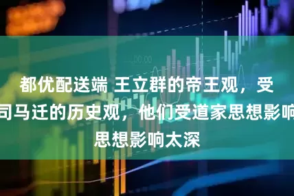 都优配送端 王立群的帝王观，受限于司马迁的历史观，他们受道家思想影响太深
